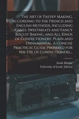 Emile Hérisse, University of Leeds Library - Art of Pastry Making, According to the French and English Methods, Including Cakes, Sweetmeats and Fancy Biscuit Baking, and All Kinds of Confectionery, Plain and Ornamantal. A Concise Practical Guide Prepared for the Use of Confectioners, ..., Häftad. Tillgänglighet: Lägg i varukorg