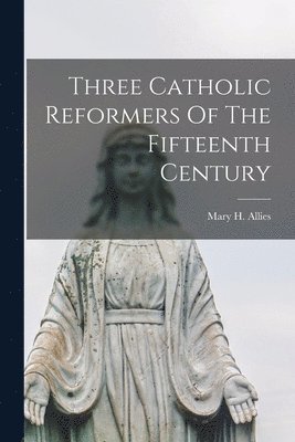 Mary H. (Mary Helen) Allies - Three Catholic Reformers Of The Fifteenth Century, Häftad