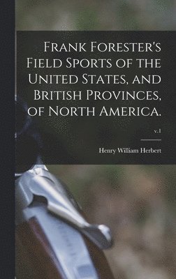 Henry William 1807-1858 Herbert - Frank Forester's Field Sports of the United States, and British Provinces, of North America.; v.1, Inbunden. Tillgänglighet: Lägg i varukorg
