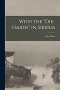 With the &quot;Die-Hards&quot; in Siberia [microform]