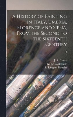 History of Painting in Italy, Umbria, Florence and Siena, From the Second to the Sixteenth Century; 3, Inbunden