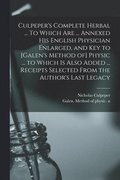 Culpeper's Complete Herbal ... To Which Are ... Annexed His English Physician Enlarged, and Key to [Galen's Method of] Physic ... to Which is Also Added ... Receipts Selected From the Author's Last...