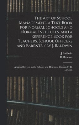J Baldwin, R Dawson - Art of School Management. a Text-book for Normal Schools and Normal Institutes, and a Reference Book for Teachers, School Officers and Parents. / by J. Baldwin; Adapted for Use in the Schools and Homes of Canada by R. Dawson, Inbunden. Tillgänglighet: Lägg i varukorg