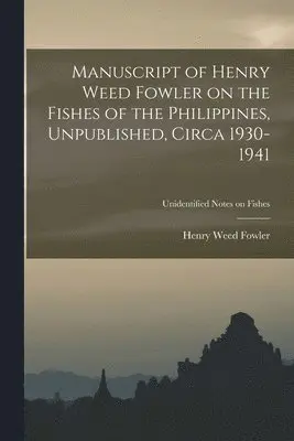 Henry Weed 1878-1965 Fowler - Manuscript of Henry Weed Fowler on the Fishes of the Philippines, Unpublished, Circa 1930-1941; Unidentified notes on fishes, Häftad. Tillgänglighet: Lägg i varukorg