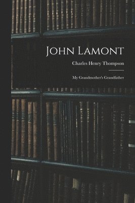Charles Henry 1870-1931 Thompson - John Lamont: My Grandmother's Grandfather, Häftad