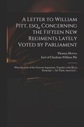 Letter to William Pitt, Esq., Concerning the Fifteen New Regiments Lately Voted by Parliament
