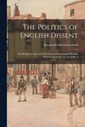 The Politics of English Dissent: the Religious Aspects of Liberal and Humanitarian Reform Movements From 1815 to 1848. --