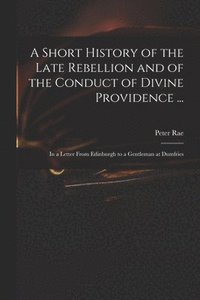 A Short History of the Late Rebellion and of the Conduct of Divine Providence ...