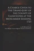 Charge Given to the Grand-jury of the County of Gloucester at the Midsummer Sessions, 1723
