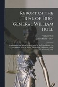 Report of the Trial of Brig. General William Hull; Commanding the North-western Army of the United States [microform]