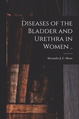 Diseases of the Bladder and Urethra in Women ..