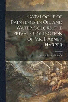 George a Leavitt & Co - Catalogue of Paintings in Oil and Water Colors, the Private Collection of Mr. J. Abner Harper, Häftad. Tillgänglighet: Lägg i varukorg