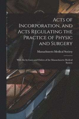 Massachusetts Medical Society - Acts of Incorporation, and Acts Regulating the Practice of Physic and Surgery, Häftad. Tillgänglighet: Lägg i varukorg