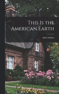 Ansel 1902-1984 Adams - This is the American Earth, Inbunden