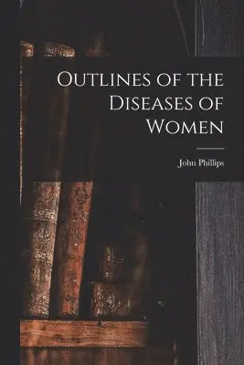 Outlines of the Diseases of Women [electronic Resource]