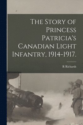 R Richards - Story of Princess Patricia's Canadian Light Infantry, 1914-1917., Häftad