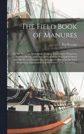 The Field Book of Manures; or The American Muck Book, Treating of the Nature, Properties, Sources, History, and Operations of All the Principal Fertilisers and Manures in Common Use, With Specific