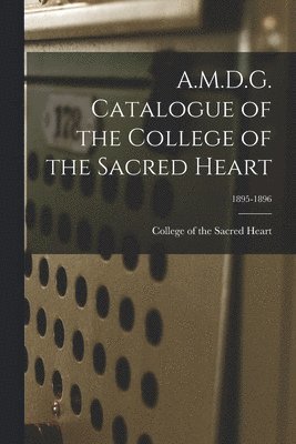 College Of The Sacred Heart - A.M.D.G. Catalogue of the College of the Sacred Heart; 1895-1896, Häftad. Tillgänglighet: Lägg i varukorg