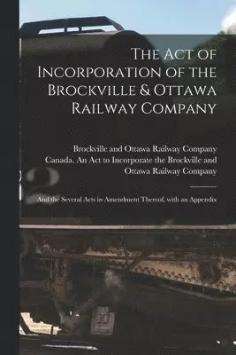 Act of Incorporation of the Brockville & Ottawa Railway Company [microform]
