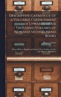 Descriptive Catalogue of a Valuable Consignment of Upwards of Six Thousand Volumes of New and Second-hand Books [microform]