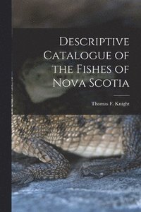 Descriptive Catalogue of the Fishes of Nova Scotia [microform]