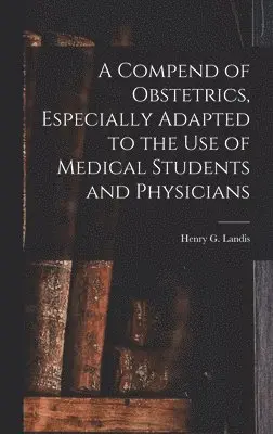 Henry G. (Henry Gardner) Landis - Compend of Obstetrics, Especially Adapted to the Use of Medical Students and Physicians, Inbunden. Tillgänglighet: Lägg i varukorg