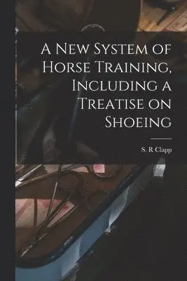 New System of Horse Training, Including a Treatise on Shoeing