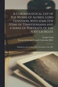 A Chronological List of the Works of Alfred, Lord Tennyson, With Some Few Items of Tennysoniana and a Series of Portraits of the Poet Laureate
