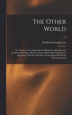 Frederick George 1832-1902 Lee - Other World; or, Glimpses of the Supernatural. Being Facts, Records, and Traditions Relating to Dreams, Omens, Miraculous Occurrences, Apparitions, Wraiths, Warnings, Second-sight, Witchcraft, Necromancy, Etc; 2, Inbunden. Tillgänglighet: Lägg i varukorg