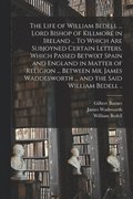 The Life of William Bedell ... Lord Bishop of Killmore in Ireland ... To Which Are Subjoyned Certain Letters, Which Passed Betwixt Spain and England in Matter of Religion ... Between Mr. James