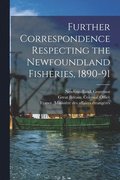 Further Correspondence Respecting the Newfoundland Fisheries, 1890-91 [microform]
