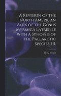 A Revision of the North American Ants of the Genus Myrmica Latreille With a Synopsis of the Palearctic Species. III.