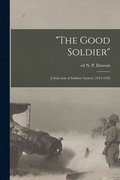 &quot;The Good Soldier&quot;; a Selection of Soldiers' Letters, 1914-1918