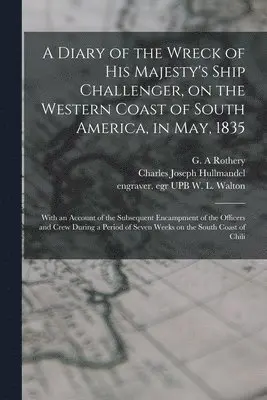 G. A. Rothery, Charles Joseph Hullmandel, W. L. Engraver Egr Upb Walton - Diary of the Wreck of His Majesty's Ship Challenger, on the Western Coast of South America, in May, 1835, Häftad. Tillgänglighet: Lägg i varukorg