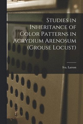 Iva Larson - Studies in Inheritance of Color Patterns in Acrydium Arenosum (grouse Locust), Häftad