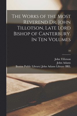 John 1630-1694 Tillotson, John Adams, Boston Public Library) John Adams Lib - Works of the Most Reverend Dr. John Tillotson, Late Lord Bishop of Canterbury. In Ten Volumes; 10, Häftad