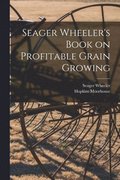 Seager Wheeler's Book on Profitable Grain Growing [microform]