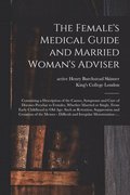 The Female's Medical Guide and Married Woman's Adviser [electronic Resource]