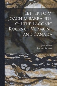 Letter to M. Joachim Barrande, on the Taconic Rocks of Vermont and Canada [microform]