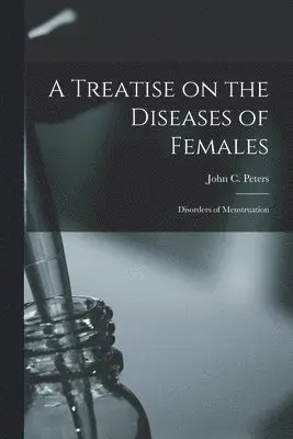 John C. (John Charles) Peters - Treatise on the Diseases of Females; Disorders of Menstruation, Häftad. Tillgänglighet: Lägg i varukorg