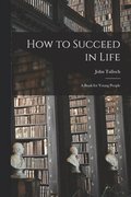 How to Succeed in Life [microform]