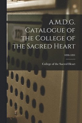 College Of The Sacred Heart - A.M.D.G. Catalogue of the College of the Sacred Heart; 1890-1891, Häftad. Tillgänglighet: Lägg i varukorg