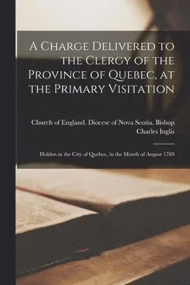 Charles 1734-1816 Inglis, Church of England Diocese of Nova Sc - Charge Delivered to the Clergy of the Province of Quebec, at the Primary Visitation [microform], Häftad. Tillgänglighet: Lägg i varukorg