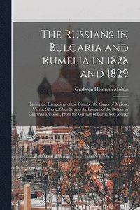The Russians in Bulgaria and Rumelia in 1828 and 1829; During the Campaigns of the Danube, the Sieges of Brailow, Varna, Silistria, Shumla, and the Passage of the Balkan by Marshall Diebitch. From