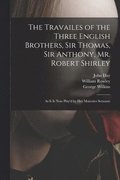 The Travailes of the Three English Brothers, Sir Thomas, Sir Anthony, Mr. Robert Shirley