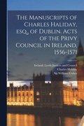 The Manuscripts of Charles Haliday, Esq., of Dublin. Acts of the Privy Council in Ireland, 1556-1571