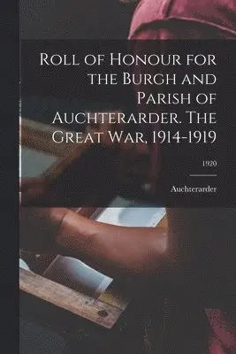 Roll of Honour for the Burgh and Parish of Auchterarder. The Great War, 1914-1919; 1920