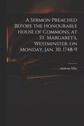 A Sermon Preached Before the Honourable House of Commons, at St. Margaret's, Westminster, on Monday, Jan. 30, 1748-9