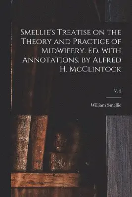 Smellie's Treatise on the Theory and Practice of Midwifery. Ed. With Annotations, by Alfred H. McClintock; v. 2