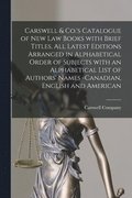 Carswell & Co.'s Catalogue of New Law Books With Brief Titles, All Latest Editions Arranged in Alphabetical Order of Subjects With an Alphabetical List of Authors' Names -Canadian, English and